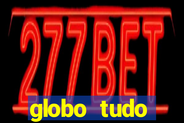 globo tudo absolutamente tudo